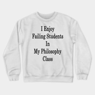 I Enjoy Failing Students In My Philosophy Class Crewneck Sweatshirt